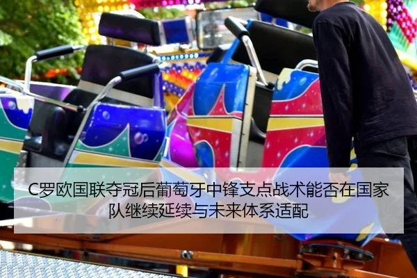 C罗欧国联夺冠后葡萄牙中锋支点战术能否在国家队继续延续与未来体系适配