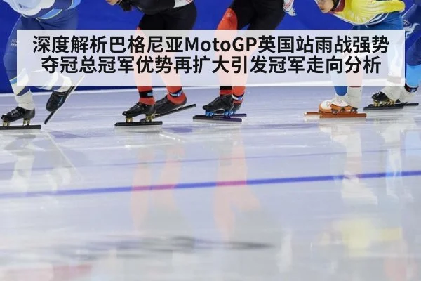 深度解析巴格尼亚MotoGP英国站雨战强势夺冠总冠军优势再扩大引发冠军走向分析