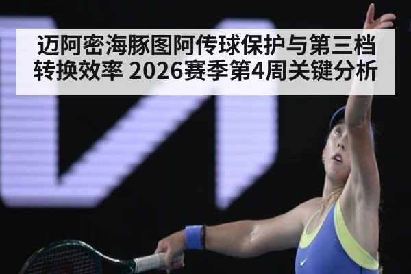 迈阿密海豚图阿传球保护与第三档转换效率 2026赛季第4周关键分析