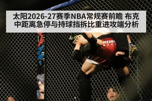 太阳2026-27赛季NBA常规赛前瞻 布克中距离急停与持球挡拆比重进攻端分析